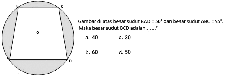 B C O A D 
Gambar di atas besar sudut BAD = 50 dan besar sudut ABC = 95. Maka besar sudut BCD adalah ....