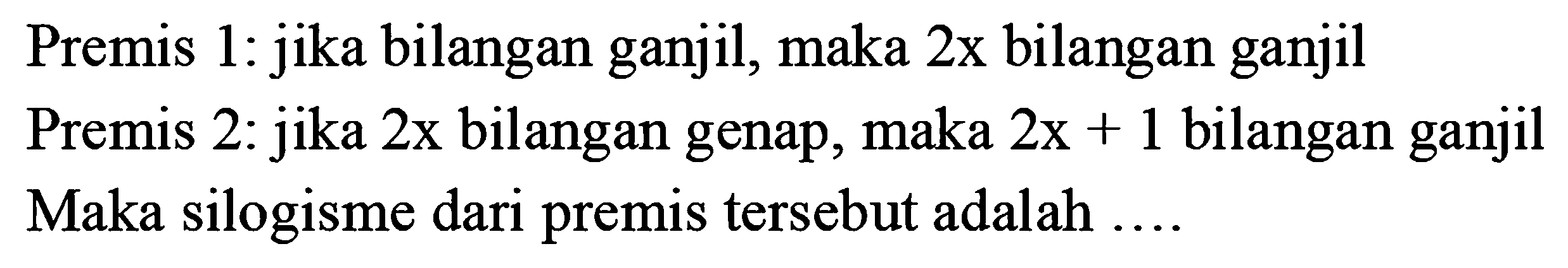 Premis 1: jika bilangan ganjil, maka 2x bilangan ganjil 
Premis 2: jika 2x bilangan genap, maka 2x + 1 bilangan ganjil 
Maka silogisme dari premis tersebut adalah