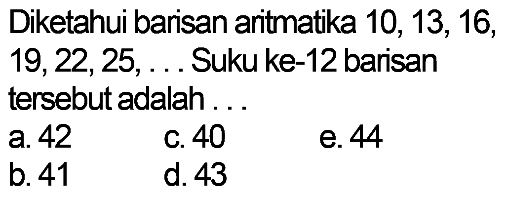 Diketahui barisan aritmatika 10, 13, 16, 19,22,25, Suku ke-12 barisan tersebut adalah..