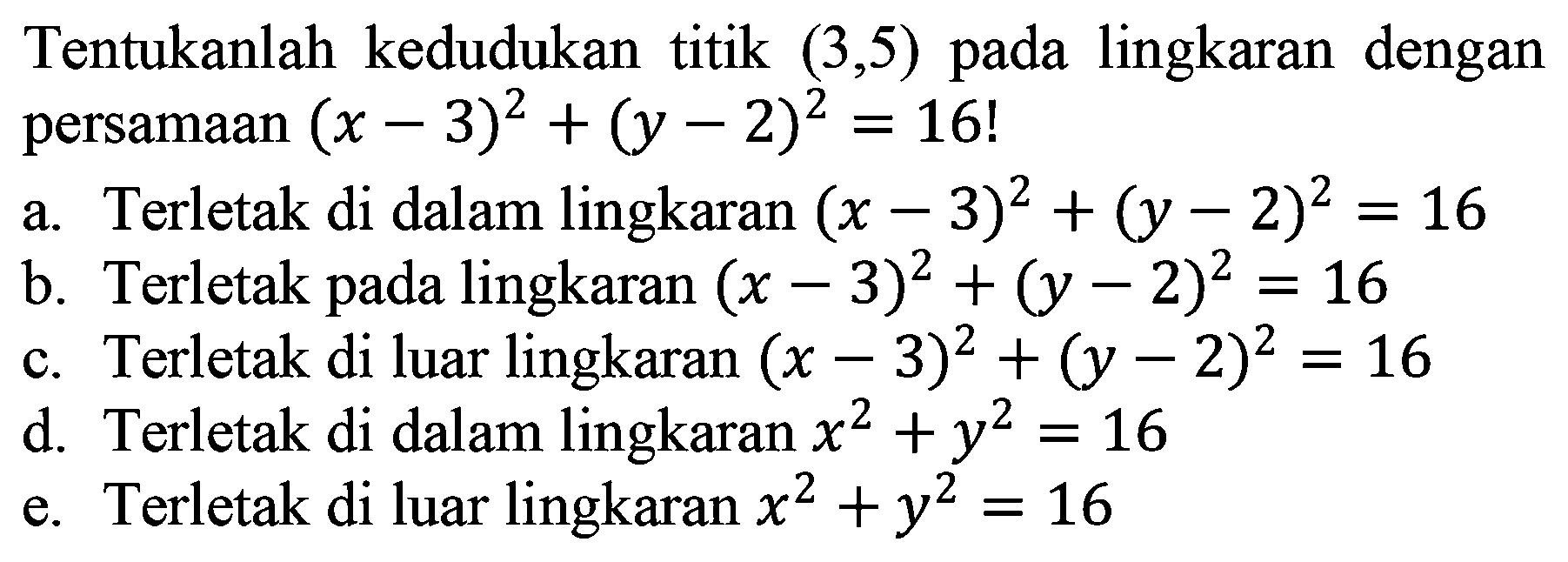 Tentukanlah kedudukan titik (3,5) pada lingkaran dengan persamaan (x-3)^2+(y-2)^2=16!