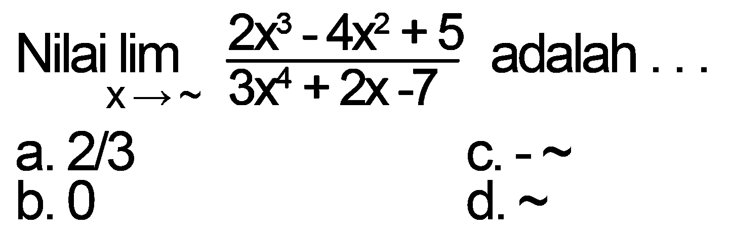 Nilai limit x mendekati tak hingga (2x^3-4x^2+5)/(3x^4+2x-7) adalah ...