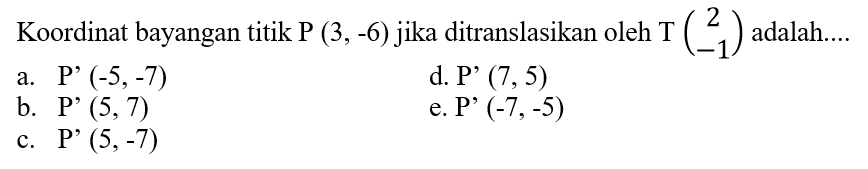 Koordinat bayangan titik P (3,-6) jika ditranslasikan oleh T(2 -1) adalah