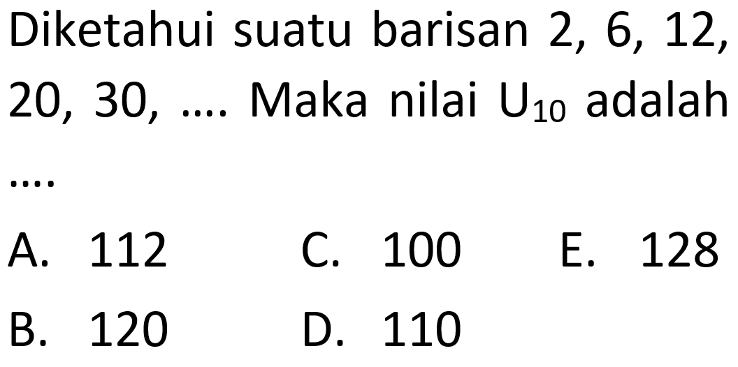 Diketahui suatu barisan 2, 6, 12, 20, 30,... Maka nilai U10 adalah 