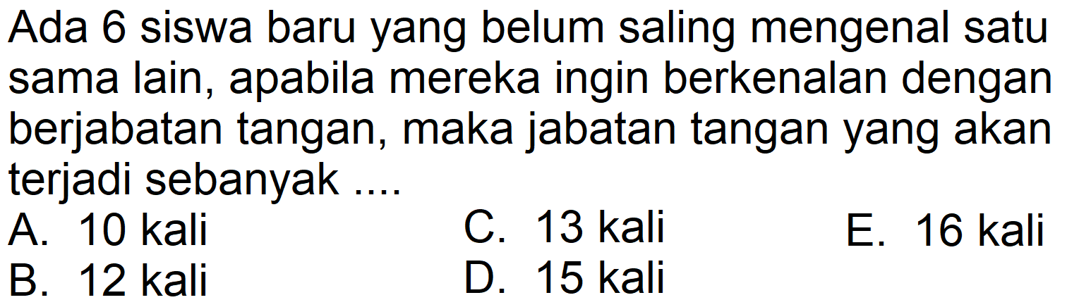 Ada 6 siswa baru yang belum saling mengenal satu sama lain, apabila mereka ingin berkenalan dengan berjabatan tangan, maka jabatan tangan yang akan terjadi sebanyak 