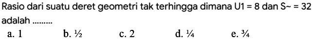 Rasio dari suatu deret geometri tak terhingga dimana  U 1=8 dan S~=32  adalah .........

