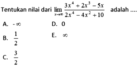 Tentukan nilai dari  lim x mendekati tak hingga (3x^4 + 2x^3 - 5x)/(2x^4 - 4x^2 + 10) 
adalah .....
