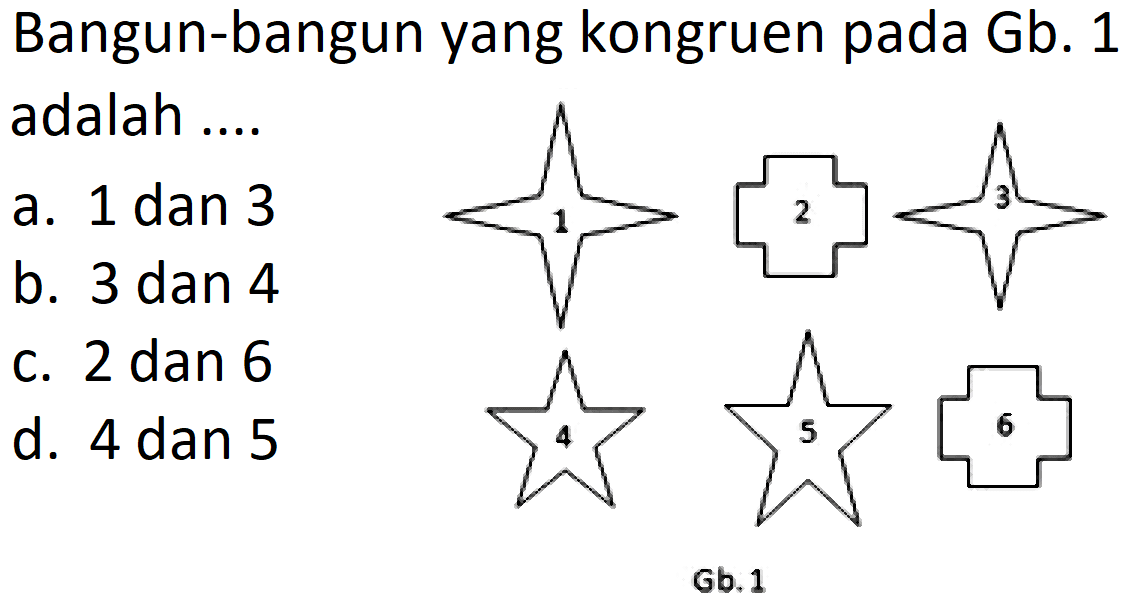 Bangun-bangun yang kongruen pada Gb. 1 adalah ....
1 2 3 4 5 6 Gb.1

