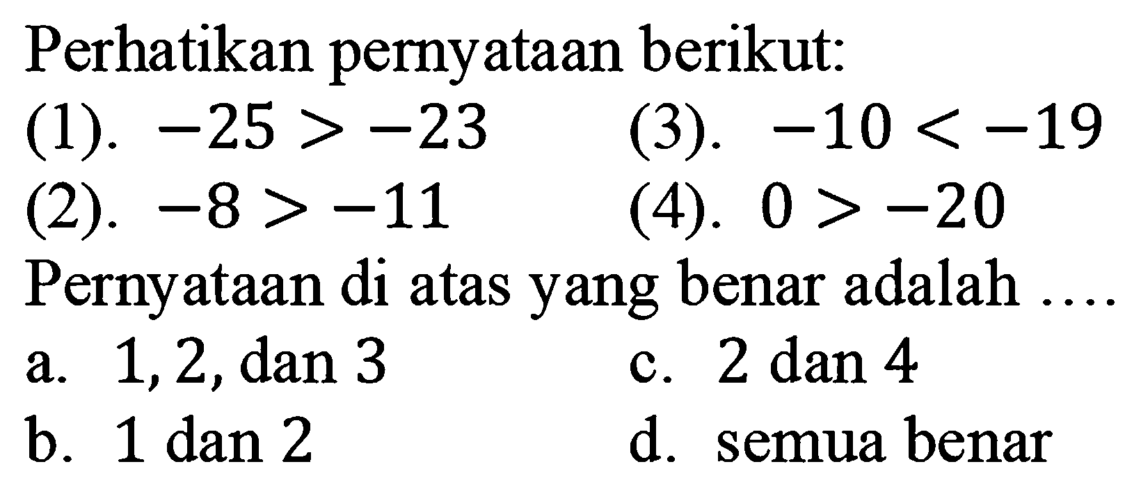 Perhatikan pernyataan berikut: (1). -25>-23 (3). -10<-19 (2). -8>=-11 (4). 0>-20 Pernyataan di atas yang benar adalah...