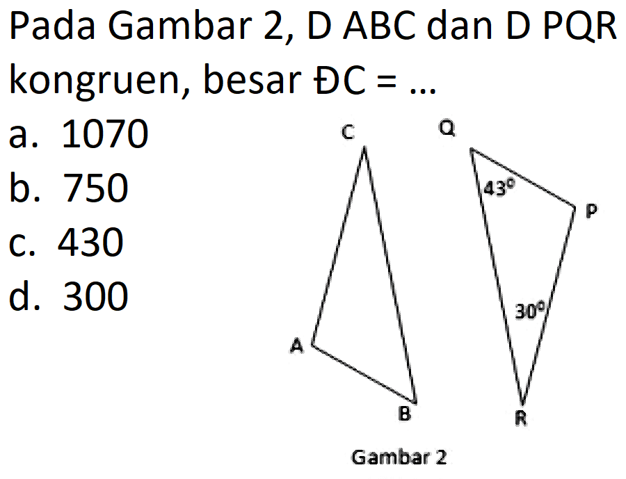 Pada Gambar 2, D ABC dan D PQR kongruen, besar ĐC=... 
A B C P Q R 30 43 Gambar 2

