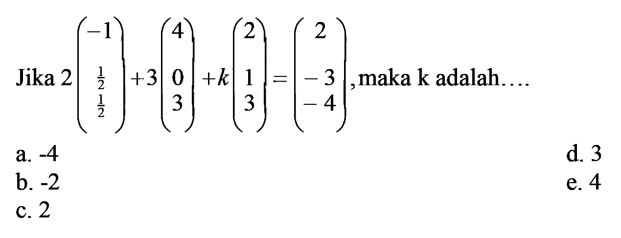 Jika 2(-1 1/2 1/2)+3(4 0 3)+k(2 1 3)=(2 -3 -4), maka k adalah.... 