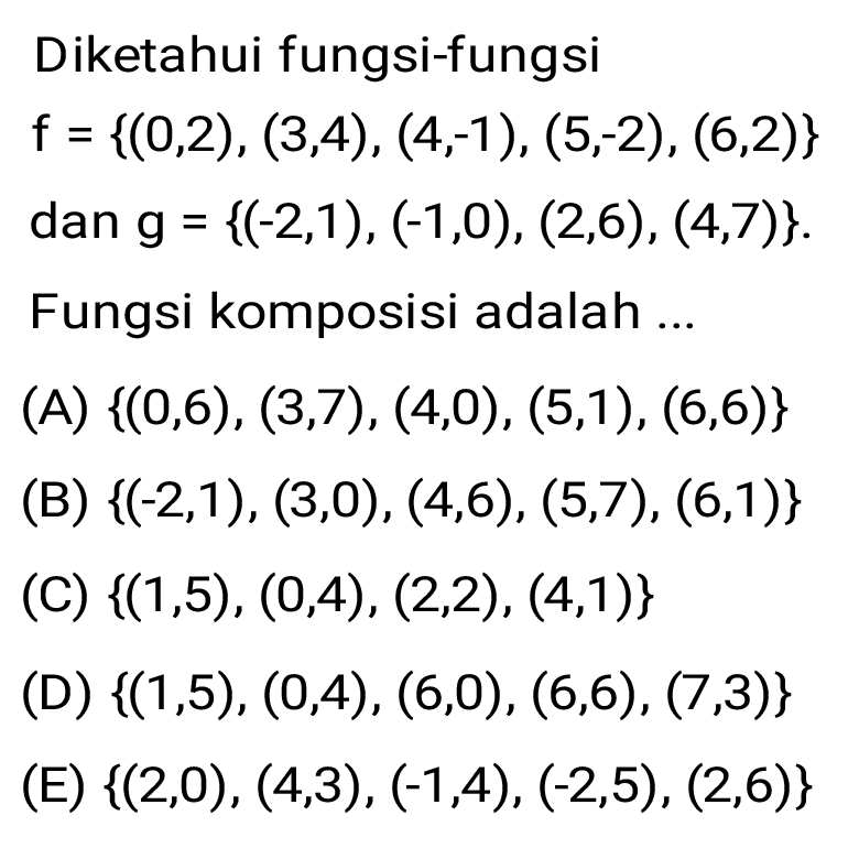 Diketahui fungsi-fungsi 
f = {(0,2), (3,4), (4,-1), (5,-2) , (6,2)} dan g = {(-2,1), (-1,0), (2,6), (4,7)}. 
Fungsi komposisi adalah 
