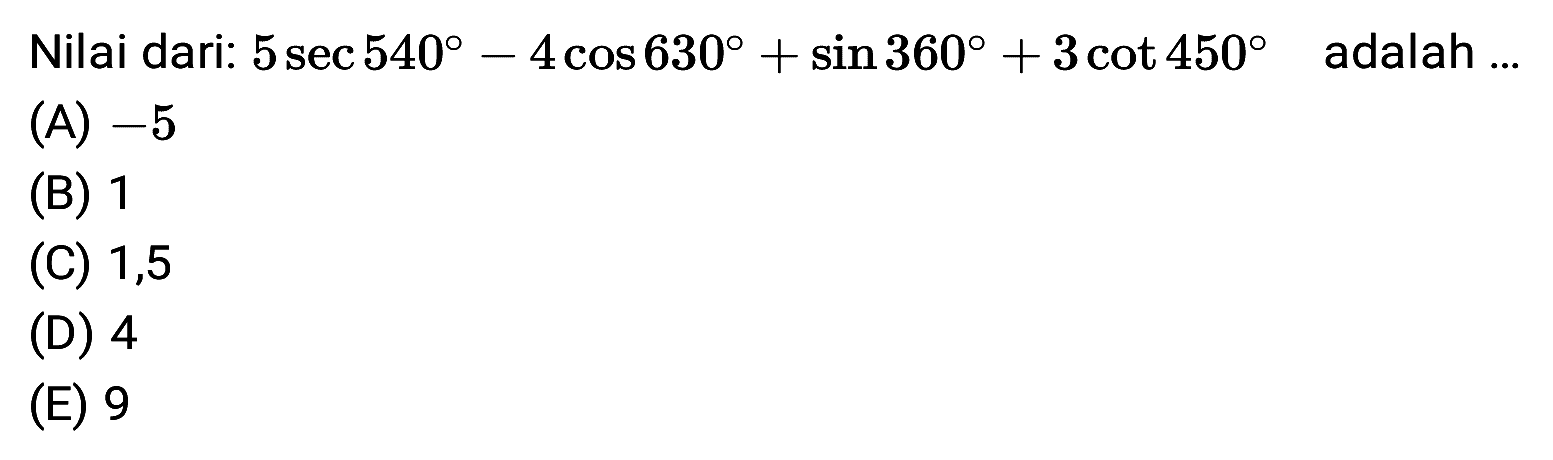 Nilai dari: 5 sec 540 - 4 cos 630 + sin 360 + 3 cot 450 adalah