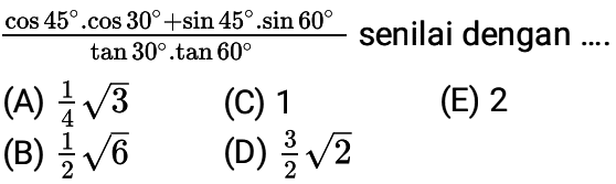 (cos 45 .cos 30 + sin 45 .sin 60)/(tan 30 .tan 60) senilai dengan 
