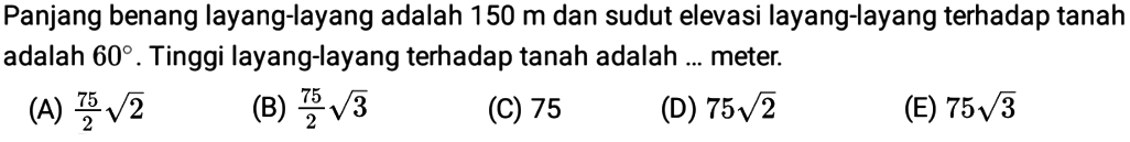 Panjang benang layang-layang adalah 150 m dan sudut elevasi layang-layang terhadap tanah adalah 60. Tinggi layang-layang terhadap tanah adalah ... meter. 
