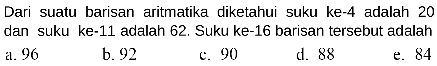 Dari suatu barisan aritmatika diketahui suku ke-4 adalah 20 dan suku ke-11 adalah 62. Suku ke-16 barisan tersebut adalah