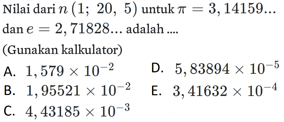 Nilai dari n (1 ; 20,5) untuk pi = 3,14159 ...  dan  e = 2,71828 ... adalah ....
(Gunakan kalkulator)