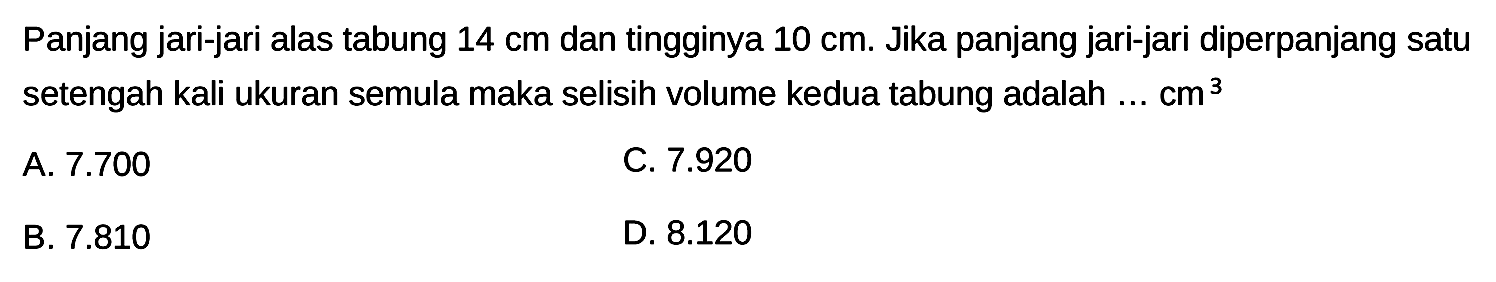 Panjang jari-jari alas tabung 14 cm dan tingginya 10 cm. Jika panjang jari-jari diperpanjang satu setengah kali ukuran semula maka selisih volume kedua tabung adalah ... cm^3