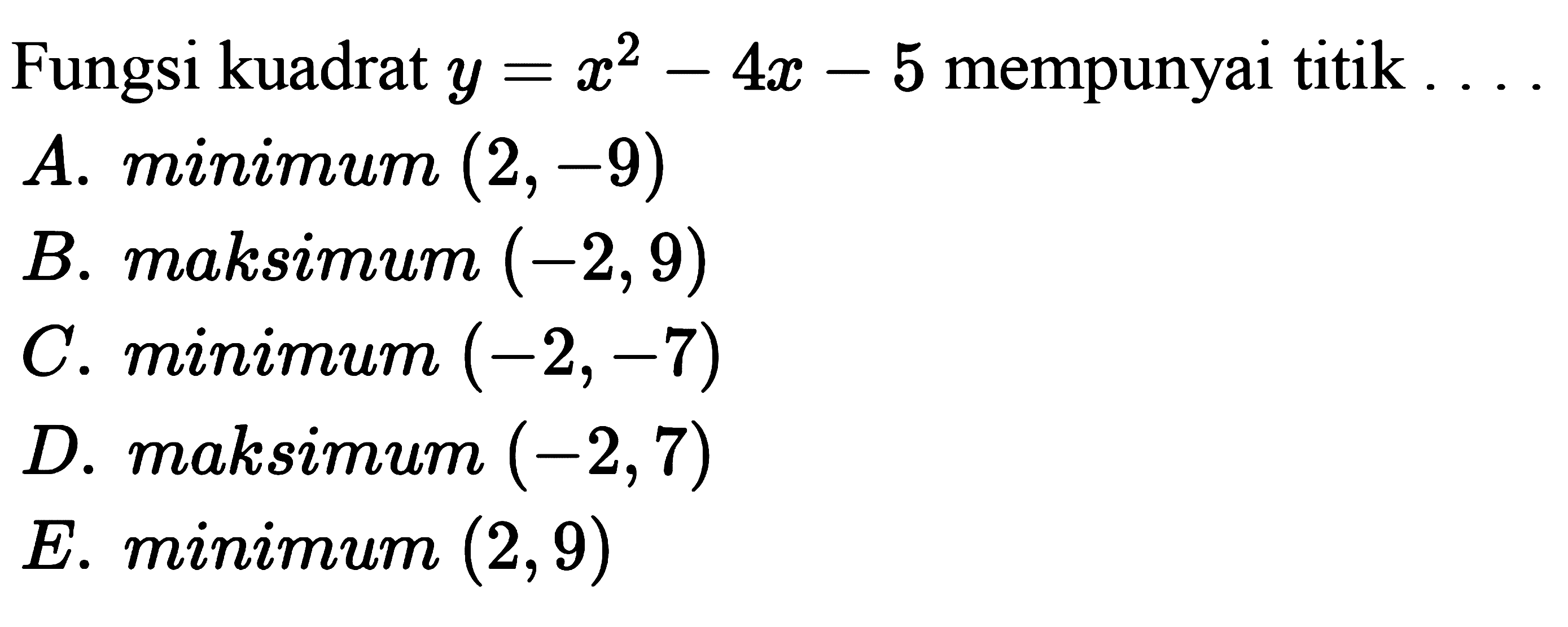 Fungsi kuadrat y=x^2-4x-5 mempunyai titik ....A. minimum (2,-9) B. maksimum (-2,9) C. minimum (-2,-7) D. maksimum (-2,7) E. minimum (2,9) 