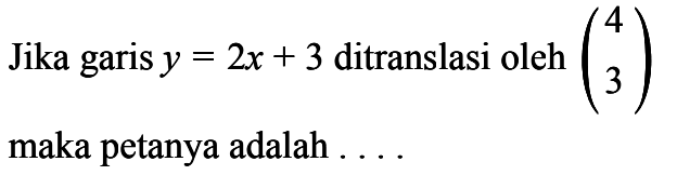 Jika garis y = 2x + 3 ditranslasi oleh (4 3) maka petanya adalah