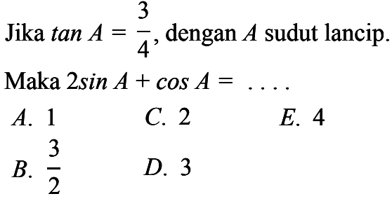 Jika tan A=3/4, dengan A sudut lancip. Maka 2 sin A+cos A=... 