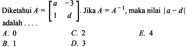 Diketahui A=[a -3 1 d]. Jika A=A^(-1), maka nilai |a-d| adalah ....