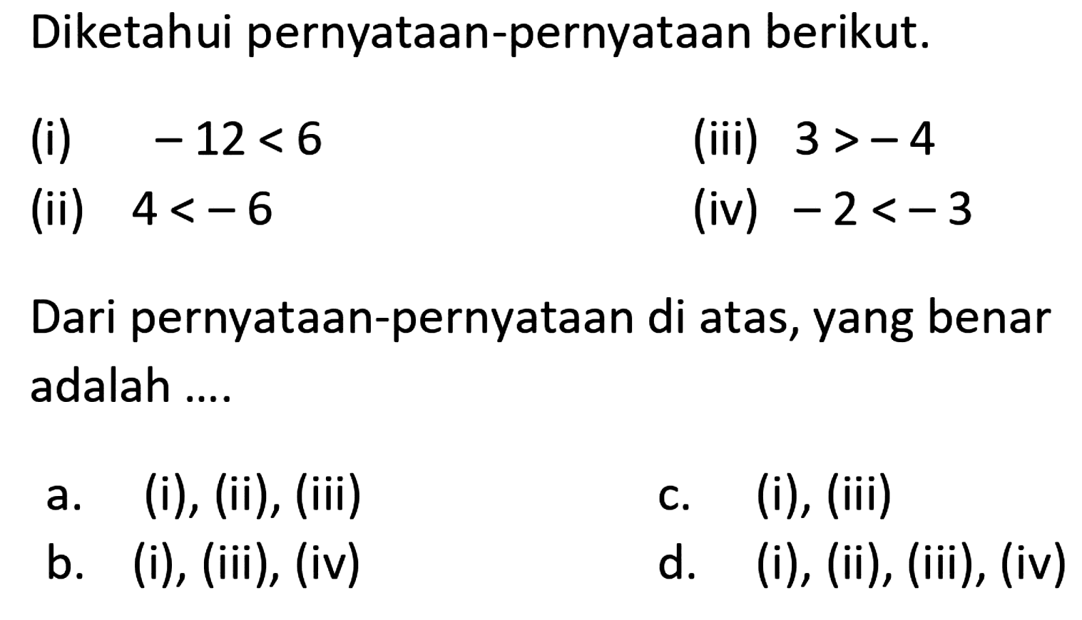 Diketahui pernyataan-pernyataan berikut. (i) -12<6 (iii) 3 >-4 (ii) 4<-6 (iv) -2<-3 Dari pernyataan-pernyataan di atas, yang benar adalah 