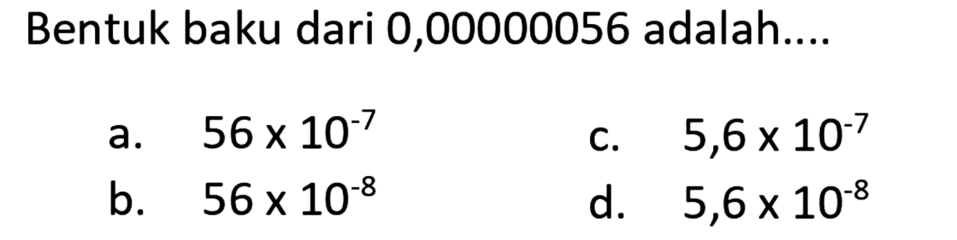 Bentuk baku dari 0,00000056 adalah ...