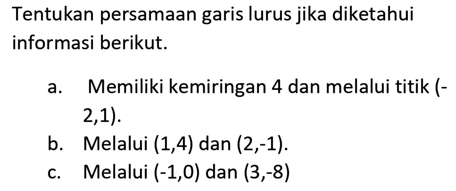 Tentukan persamaan garis lurus jika diketahui informasi berikut.a. Memiliki kemiringan 4 dan melalui titik (2,1). b. Melalui (1,4) dan (2,-1). c. Melalui (-1,0) dan (3,-8) 