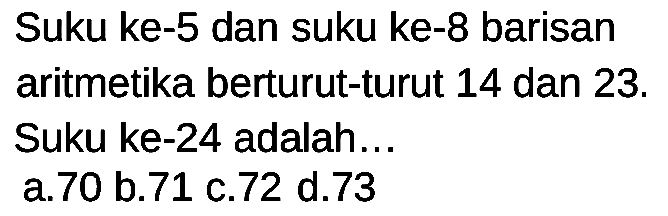 Suku ke-5 dan suku ke-8 barisan aritmetika berturut-turut 14 dan 23. Suku ke-24 adalah. . 