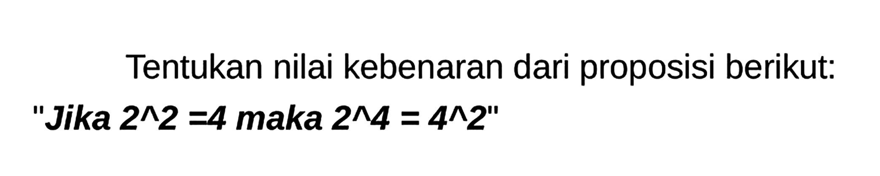 Tentukan nilai kebenaran dari proposisi berikut: "Jika 2^2 = 4 maka 2^4 = 4^2"