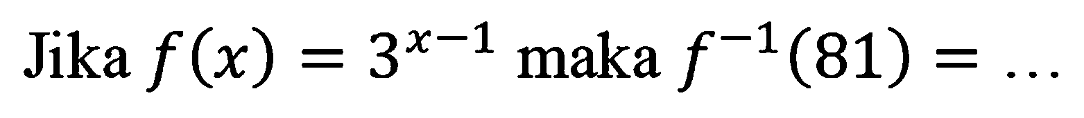 Jika f(x) = 3^(x - 1) maka f^(-1)(81) = ...