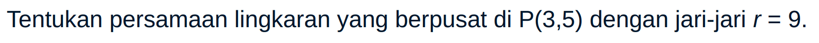 Tentukan persamaan lingkaran yang berpusat di P(3,5) dengan jari-jari r = 9.