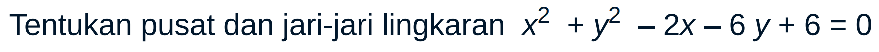 Tentukan pusat dan jari-jari lingkaran x^2 + y^2 - 2x - 6y + 6 =0