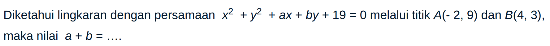 Diketahui lingkaran dengan persamaan x^2 + y^2 + ax + by + 19 = 0 melalui titik A(-2, 9) dan B(4, 3), maka nilai a + b = ....