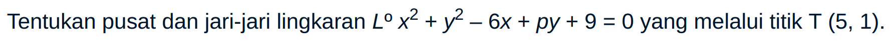 Tentukan pusat dan jari-jari lingkaran L x^2 + y^2 - 6x + py + 9=0 yang melalui titik T(5,1).