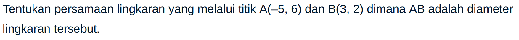 Tentukan persamaan lingkaran yang melalui titik A(-5,6) dan B(3,2) dimana AB adalah diameter lingkaran tersebut.