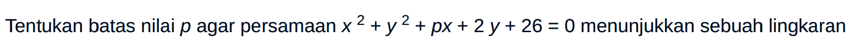 Tentukan batas nilai p agar persamaan x^2 + y^2 + px + 2y + 26 = 0  menunjukkan sebuah lingkaran