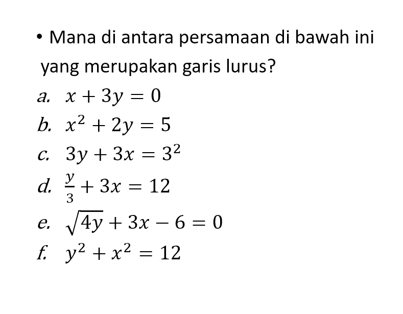 Mana di antara persamaan dibawah ini yang
 merupakan garis lurus?
 a. x+3y=0
 b.x^2+2y=5
 c.3y+3x=3^2
 d.y/3+3x=12
 e.sqrt 4y+3x-6=0
 f.y^2+x^2=12