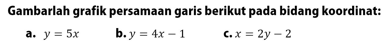 Gambarlah grafik persamaan garis berikut pada bidang koordinat: a. y = 5x b. y = 4x - 1 c. x = 2y - 2