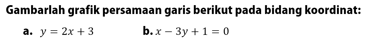 Gambarlah grafik persamaan garis berikut pada bidang koordinat: a. y = 2x + 3 b. x - 3y + 1 = 0