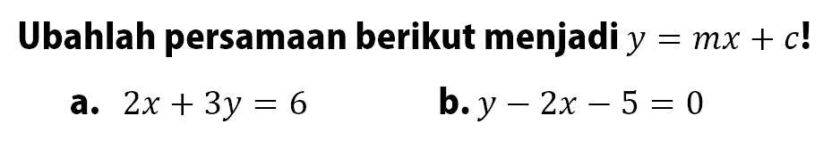 Ubahlah persamaan berikut menjadi y=mx+c! a. 2x+3y=6 b. y-2x-5=0