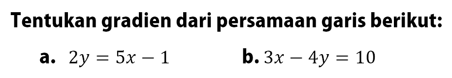 Tentukan gradien dari persamaan garis berikut: a. 2y = 5x - 1 b. 3x - 4y = 10