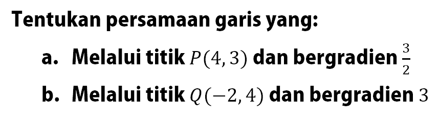 Tentukan persamaan garis yang: a. Melalui titik P(4,3) dan bergradien 3/2 b. Melalui titik Q (-2,4) dan bergradien 3