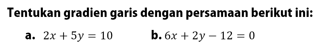 Tentukan gradien garis dengan persamaan berikut ini: a. 2x+5y=10 b. 6x+2y-12=0