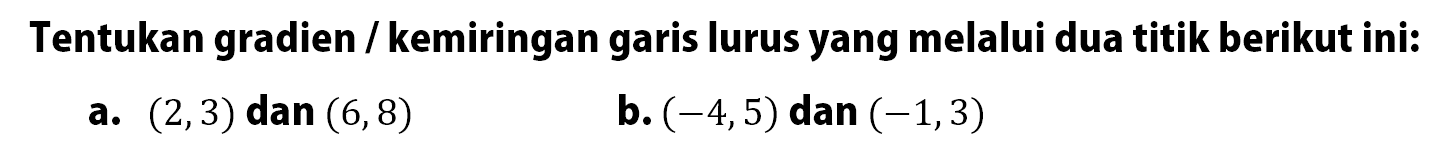 Tentukan gradien / kemiringan garis lurus yang melalui dua titik berikut ini: a. (2,3) dan (6,8) b. (-4,5) dan (-1,3)