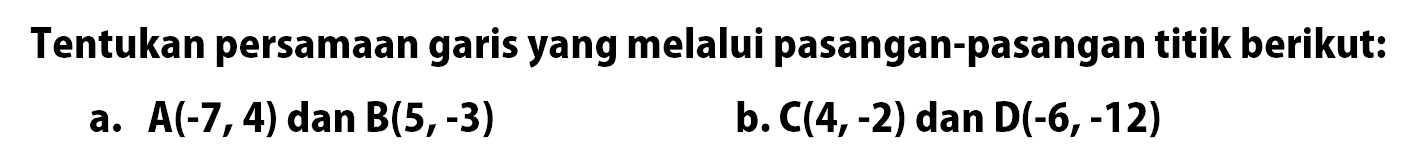 Tentukan persamaan garis yang melalui pasangan-pasangan titik berikut: a. A(-7,4) dan B(5, -3) b. C(4,-2) dan D(-6,-12)