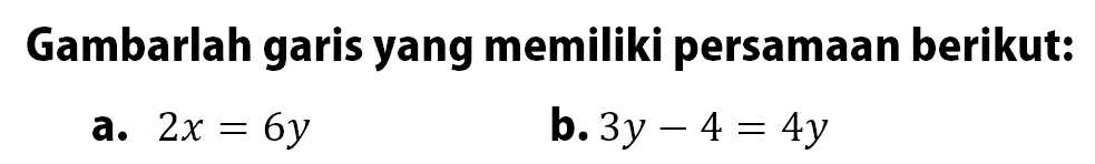 Gambarlah garis yang memiliki persamaan berikut: a. 2x = 6y b. 3y - 4 = 4y