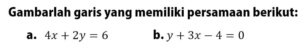 Gambarlah garis yang memiliki persamaan berikut: a. 4x + 2y = 6 b. y + 3x - 4 = 0