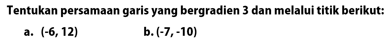 Tentukan persamaan garis yang bergradien 3 dan melalui titik berikut:a. (-6,12) b. (-7,-10)