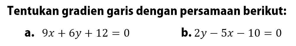 Tentukan gradien garis dengan persamaan berikut: a. 9x+6y+12=0 b. 2y-5x-10=0